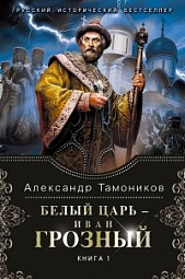 Белый царь - Иван Грозный. Книга 1 Тамоников Александр