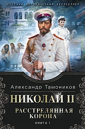 Николай II. Расстрелянная корона. Книга 1 Тамоников Александр